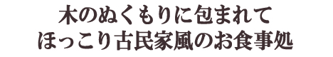 木のぬくもりに包まれて ほっこり古民家風のお食事処
